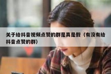 关于给抖音视频点赞的群是真是假（有没有给抖音点赞的群）