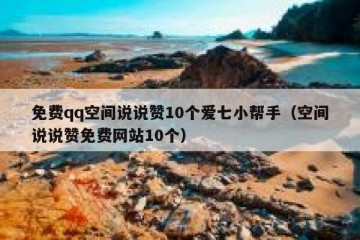 免费qq空间说说赞10个爱七小帮手（空间说说赞免费网站10个）