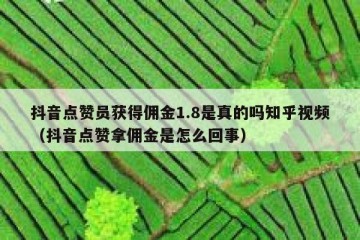 抖音点赞员获得佣金1.8是真的吗知乎视频（抖音点赞拿佣金是怎么回事）