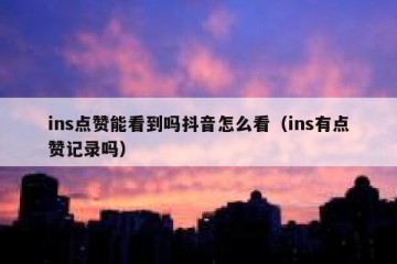 ins点赞能看到吗抖音怎么看（ins有点赞记录吗）