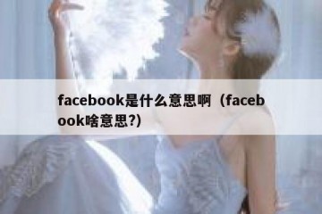 facebook是什么意思啊（facebook啥意思?）