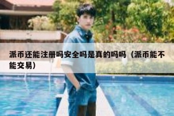 派币还能注册吗安全吗是真的吗吗（派币能不能交易）