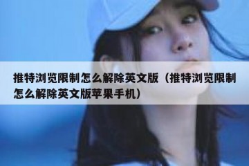推特浏览限制怎么解除英文版（推特浏览限制怎么解除英文版苹果手机）