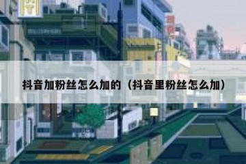 抖音加粉丝怎么加的（抖音里粉丝怎么加）