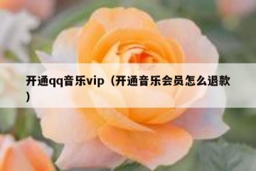 开通qq音乐vip（开通音乐会员怎么退款）