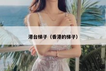 港台梯子（香港的梯子）