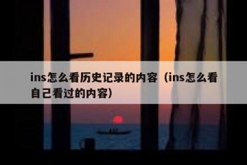 ins怎么看历史记录的内容（ins怎么看自己看过的内容）