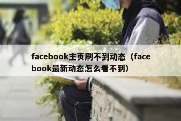 facebook主页刷不到动态（facebook最新动态怎么看不到）