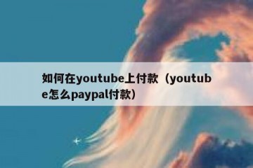 如何在youtube上付款（youtube怎么paypal付款）