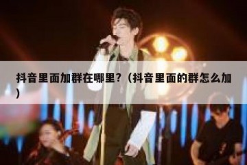 抖音里面加群在哪里?（抖音里面的群怎么加）