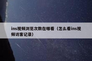 ins视频浏览次数在哪看（怎么看ins视频访客记录）