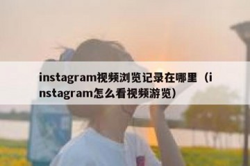instagram视频浏览记录在哪里（instagram怎么看视频游览）