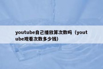 youtube自己播放算次数吗（youtube观看次数多少钱）