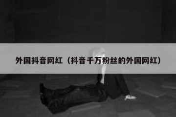 外国抖音网红（抖音千万粉丝的外国网红）