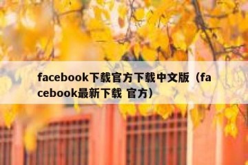 facebook下载官方下载中文版（facebook最新下载 官方）