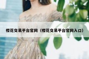 樱花交易平台官网（樱花交易平台官网入口）