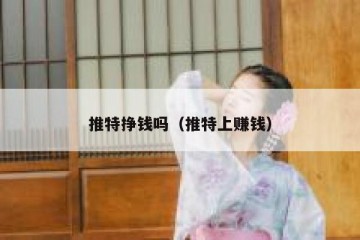 推特挣钱吗（推特上赚钱）