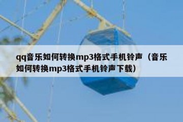 qq音乐如何转换mp3格式手机铃声（音乐如何转换mp3格式手机铃声下载）