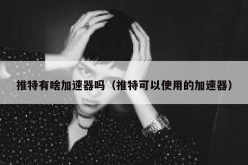 推特有啥加速器吗（推特可以使用的加速器）