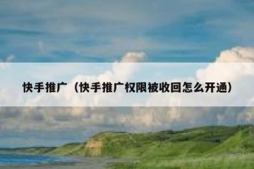 快手推广（快手推广权限被收回怎么开通）