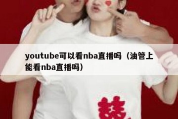 youtube可以看nba直播吗（油管上能看nba直播吗）