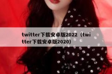 twitter下载安卓版2022（twitter下载安卓版2020）