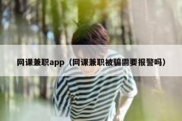 网课兼职app（网课兼职被骗需要报警吗）