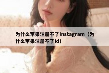 为什么苹果注册不了instagram（为什么苹果注册不了id）