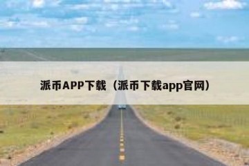派币APP下载（派币下载app官网）