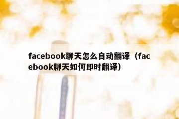 facebook聊天怎么自动翻译（facebook聊天如何即时翻译）