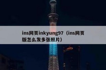 ins网页inkyung97（ins网页版怎么发多张照片）