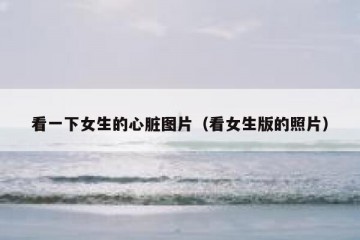 看一下女生的心脏图片（看女生版的照片）