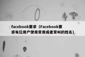 facebook要求（Facebook要求每位用户使用常用或者常叫的姓名）