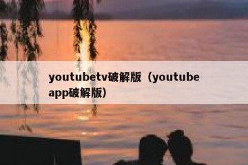 youtubetv破解版（youtubeapp破解版）