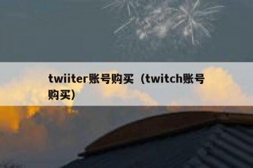 twiiter账号购买（twitch账号购买）
