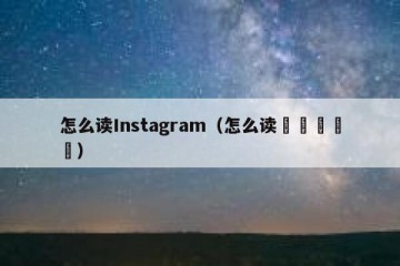 怎么读Instagram（怎么读卍卐卍卍卐）