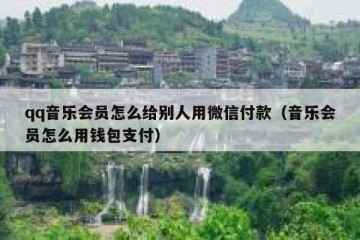 qq音乐会员怎么给别人用微信付款（音乐会员怎么用钱包支付）