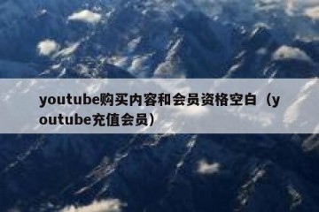 youtube购买内容和会员资格空白（youtube充值会员）