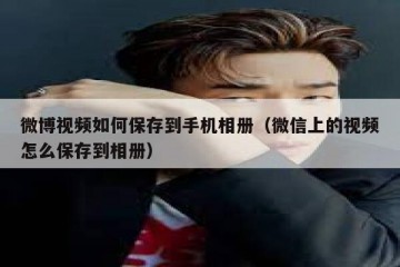 微博视频如何保存到手机相册（微信上的视频怎么保存到相册）