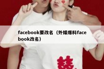 facebook要改名（外媒爆料facebook改名）