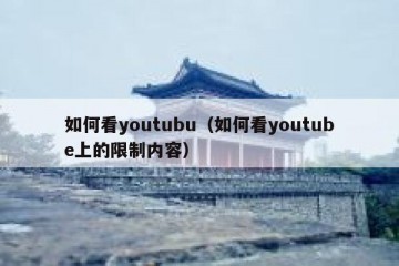 如何看youtubu（如何看youtube上的限制内容）