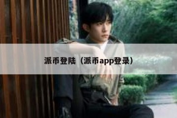 派币登陆（派币app登录）