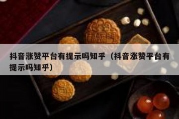 抖音涨赞平台有提示吗知乎（抖音涨赞平台有提示吗知乎）