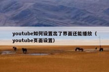youtube如何设置出了界面还能播放（youtube页面设置）