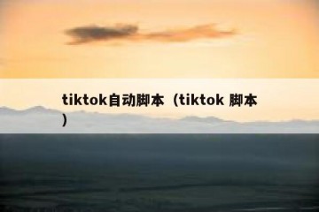 tiktok自动脚本（tiktok 脚本）