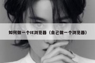 如何做一个IE浏览器（自己做一个浏览器）