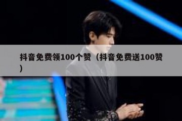 抖音免费领100个赞（抖音免费送100赞）
