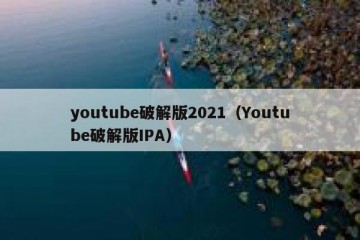 youtube破解版2021（Youtube破解版IPA）