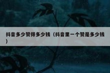 抖音多少赞得多少钱（抖音里一个赞是多少钱）