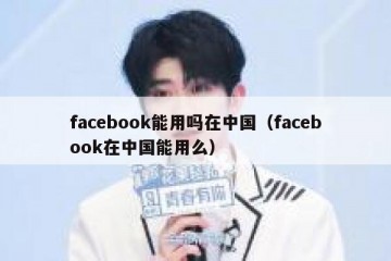 facebook能用吗在中国（facebook在中国能用么）